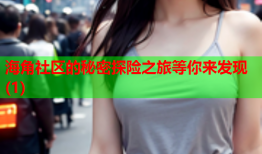 海角社区的秘密探险之旅等你来发现(1)