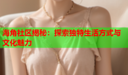 海角社区揭秘：探索独特生活方式与文化魅力