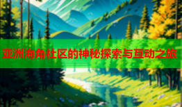亚洲海角社区的神秘探索与互动之旅