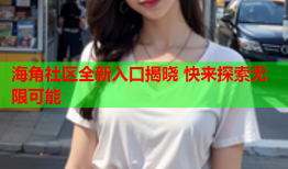 海角社区全新入口揭晓 快来探索无限可能