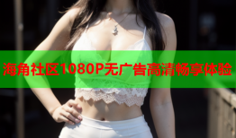 海角社区1080P无广告高清畅享体验