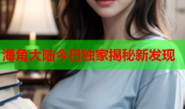 海角大陆今日独家揭秘新发现