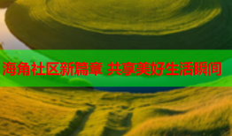 海角社区新篇章 共享美好生活瞬间