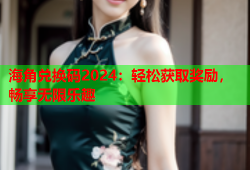 海角兑换码2024：轻松获取奖励，畅享无限乐趣