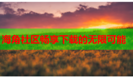 海角社区畅享下载的无限可能