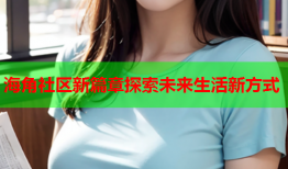 海角社区新篇章探索未来生活新方式