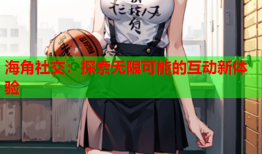 海角社交：探索无限可能的互动新体验