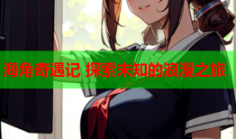 海角奇遇记 探索未知的浪漫之旅