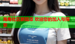 海角社区新篇章 欢迎您的加入与探索