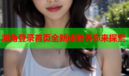 海角登录首页全新体验等你来探索