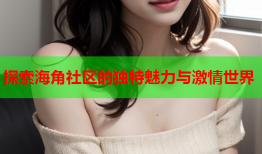探索海角社区的独特魅力与激情世界