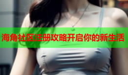 海角社区注册攻略开启你的新生活