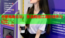 天涯海角论坛：重温网络江湖的情怀与记忆