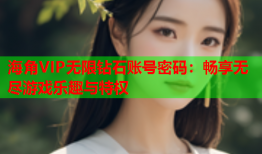 海角VIP无限钻石账号密码：畅享无尽游戏乐趣与特权