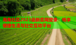 海角社区2023最新官网登录：畅享便捷生活与社交互动平台