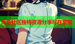 海角社区独特资源分享尽在掌握