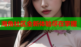 海角社区全新体验尽在掌握
