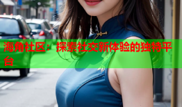 海角社区：探索社交新体验的独特平台