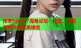 探索hjb807海角论坛：社交、娱乐与创作的完美结合