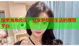 探索海角社区：分享梦想与生活的理想平台