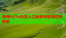 海角hjf3e社区入口全新体验等你来探索