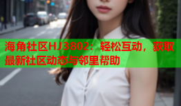 海角社区HJ3802：轻松互动，获取最新社区动态与邻里帮助