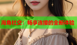 海角社交：畅享连接的全新体验