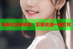 海角社区新体验，影视资源一网打尽
