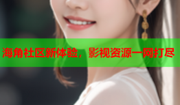 海角社区新体验，影视资源一网打尽