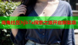 海角社区hjb7a探索之旅开启新篇章