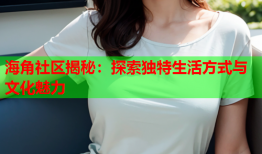 海角社区揭秘：探索独特生活方式与文化魅力
