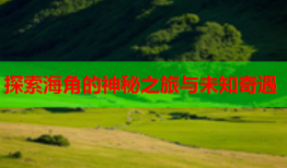 探索海角的神秘之旅与未知奇遇