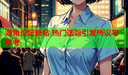 海角论坛新帖 热门话题引发热议与思考