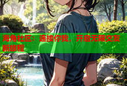 海角社区：连接你我，开启无限交友新旅程