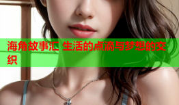 海角故事汇 生活的点滴与梦想的交织