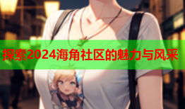 探索2024海角社区的魅力与风采