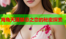 海角天涯禁忌之恋的秘密探索
