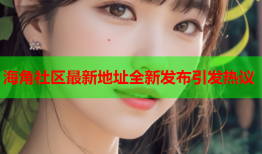 海角社区最新地址全新发布引发热议