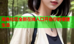 海角社区全新在线入口开启你的便捷生活
