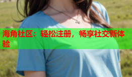 海角社区：轻松注册，畅享社交新体验