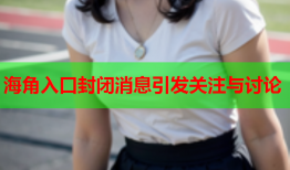 海角入口封闭消息引发关注与讨论