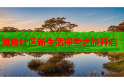 海角社区新生活探索之旅开启