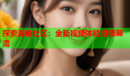 探索海角社区：全新视频体验引领潮流