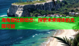 海角报社新动态：探索未来媒体的无限可能