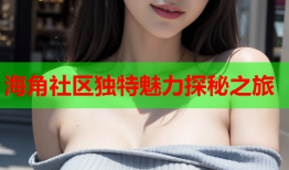 海角社区独特魅力探秘之旅