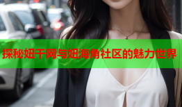 探秘妞干网与妞海角社区的魅力世界