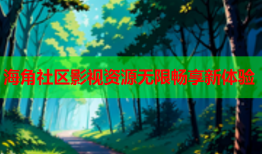 海角社区影视资源无限畅享新体验
