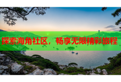 探索海角社区，畅享无限精彩旅程