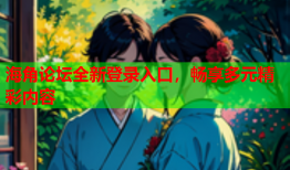 海角论坛全新登录入口，畅享多元精彩内容