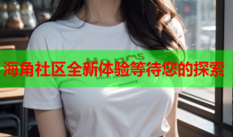 海角社区全新体验等待您的探索
